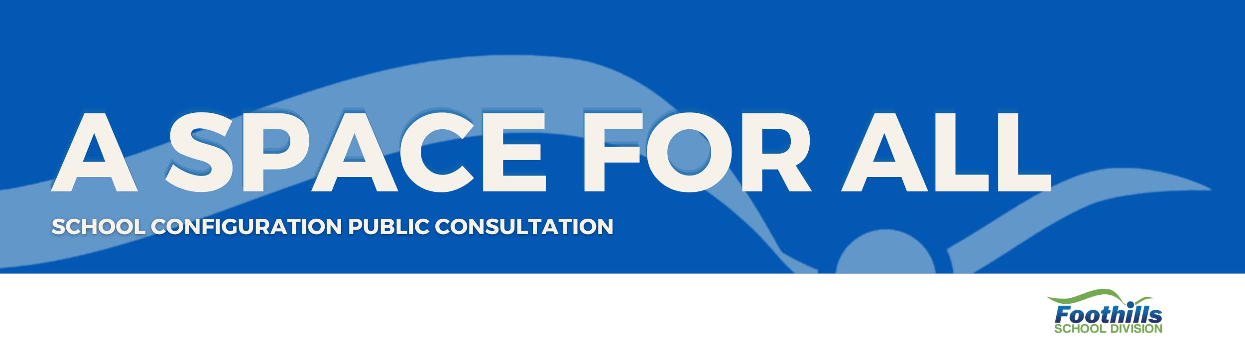 Text: A Space for All. School configuration public consultation. Foothills School Division Logo