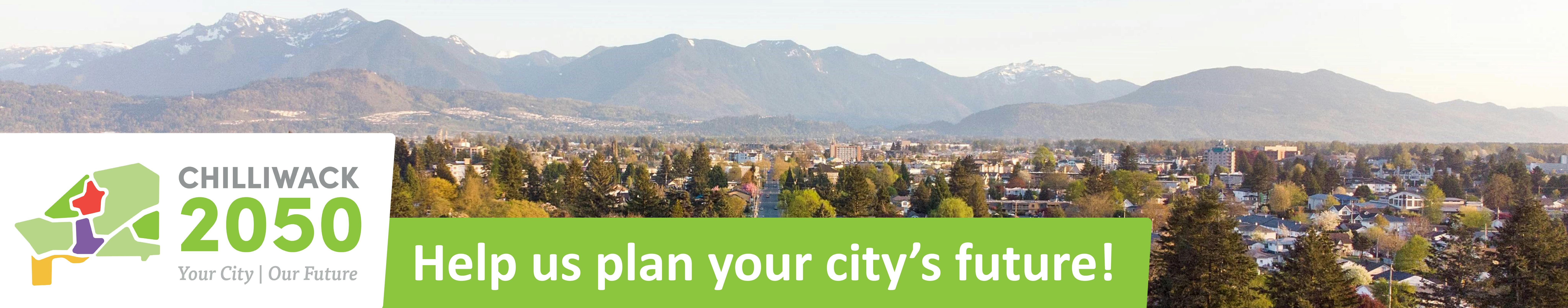 Photo of city and mountains, with text: "Chilliwack 2050: Your City, Our Future - Help us plan your city's future!"
