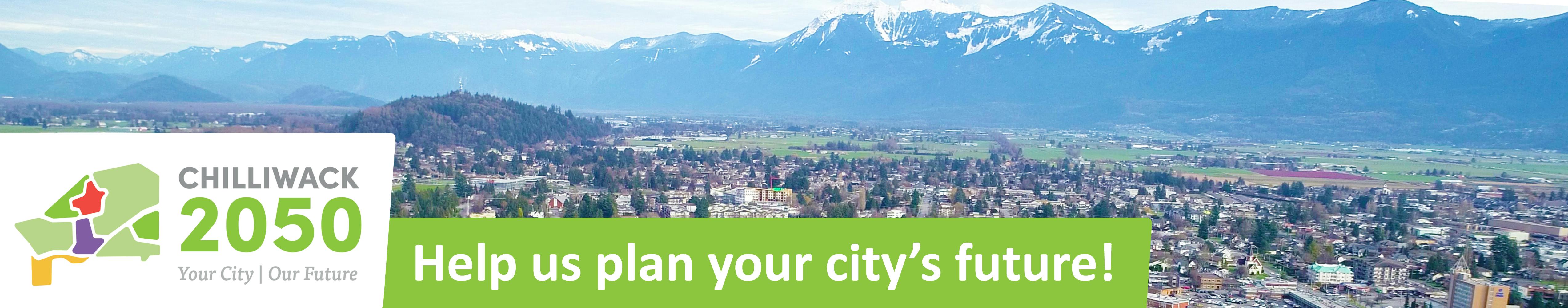 Aerial photo of city with mountain with text "Chilliwack 2050: Your City, Our Future - Help us plan your city's future!"