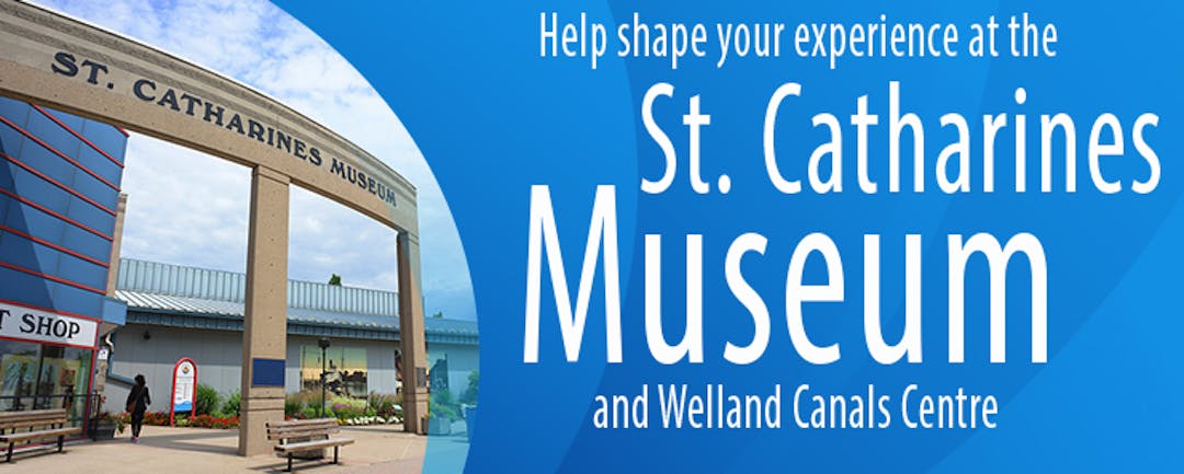 Help shape your experience at the St. Catharines Museum and Welland Canals Centre The St. Catharines Museum and Welland Canals Centre is calling out to the community for feedback about it’s draft interpretive plan.