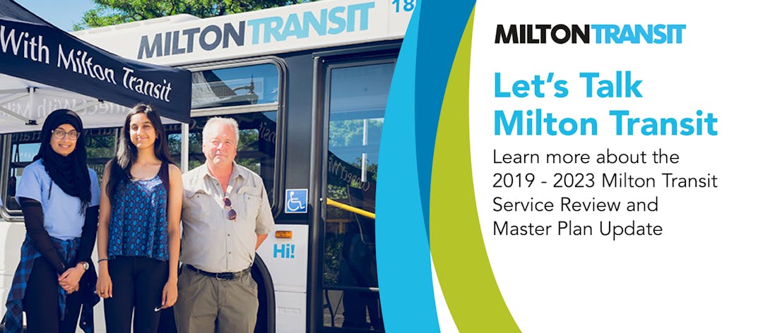 Share your feedback about Milton Transit services, your ideas for shaping the future of Milton Transit, and how you travel throughout Milton and the surrounding municipalities.  Your input will be used to influence important policies and plans for Milton Transit. 